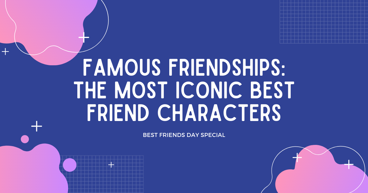 Famous Friendships The most iconic best friend characters